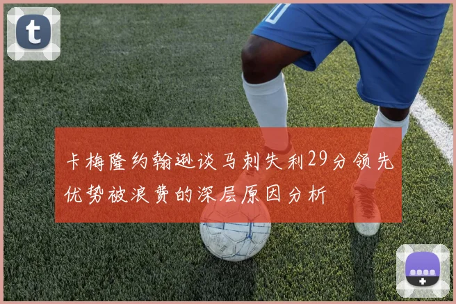卡梅隆约翰逊谈马刺失利29分领先优势被浪费的深层原因分析