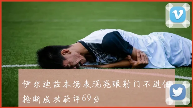 伊尔迪兹本场表现亮眼射门不进但抢断成功获评69分