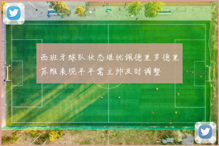 西班牙球队状态堪忧佩德里罗德里苏维表现平平需主帅及时调整