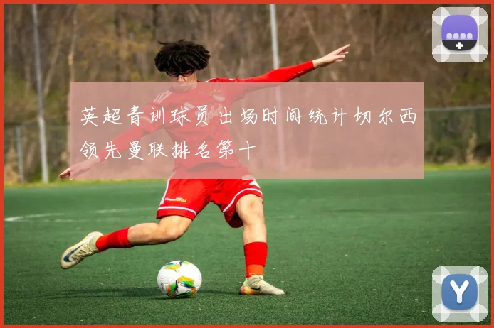 英超青训球员出场时间统计切尔西领先曼联排名第十
