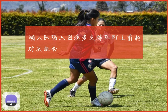 湖人队陷入困境多支球队盯上首轮对决机会