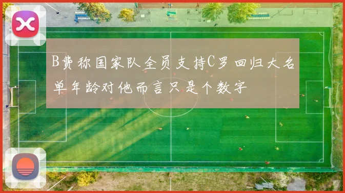 B费称国家队全员支持C罗回归大名单年龄对他而言只是个数字