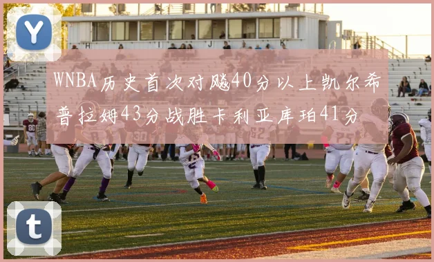 WNBA历史首次对飚40分以上凯尔希普拉姆43分战胜卡利亚库珀41分