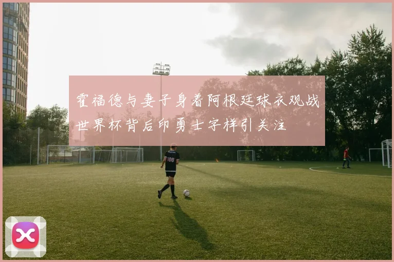 霍福德与妻子身着阿根廷球衣观战世界杯背后印勇士字样引关注