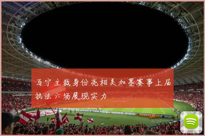 马宁主裁身份亮相美加墨赛事上届执法六场展现实力